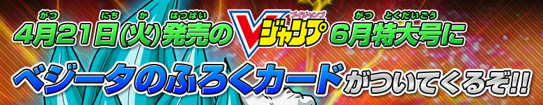 4月21日(火)発売Vジャンプ6月特大号にべジータのふろくカードがついてくるぞ！！