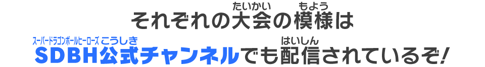 それぞれの大会の模様はSDBH公式チャンネルでも配信されているぞ！