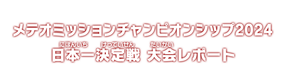 メテオミッションチャンピオンシップ2024 日本一決定戦 大会レポート