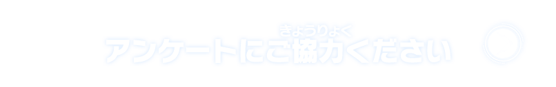 アンケートにご協力ください