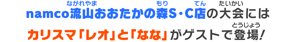 namco流山おおたかの森S・C店の大会にはカリスマ「レオ」 と「なな」がゲストで登場！