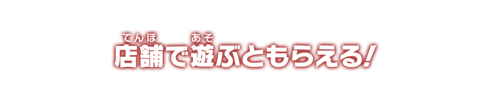 店舗で遊ぶともらえる！