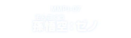 MMPJ-07 孫悟空：ゼノ