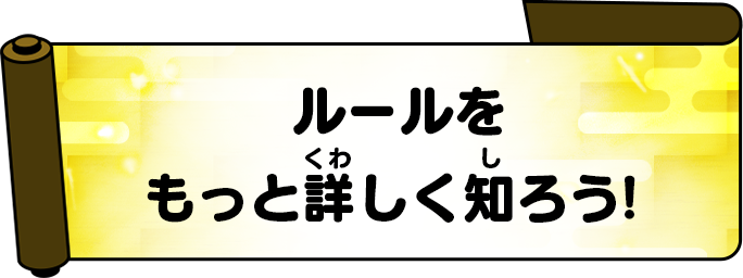 ルールをもっと詳しく知ろう！