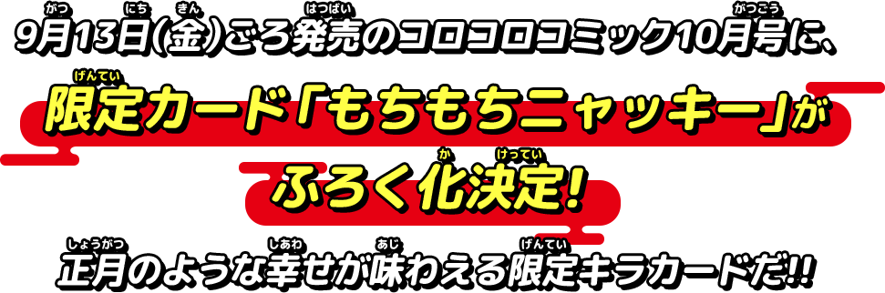 9月13日（金）ごろ発売のコロコロコミック10月号に、限定カード「もちもちニャッキー」がふろく化決定！正月のような幸せが味わえる限定キラカードだ!!