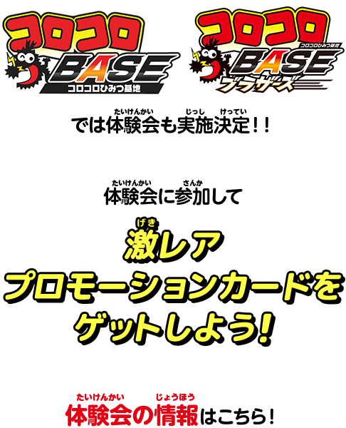 コロコロBASE/コロコロBASEブラザーズでは体験会も実施決定！！体験会に参加して激レアプロモーションカードをゲットしよう！体験会の情報はこちら！