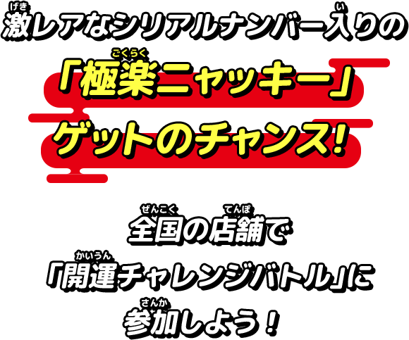 激レアなシリアルナンバー入りの「極楽ニャッキー」ゲットのチャンス！全国の店舗で「開運チャレンジバトル」に参加しよう！