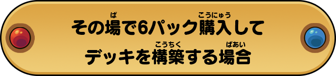 その場で6パック購入してデッキを構築する場合