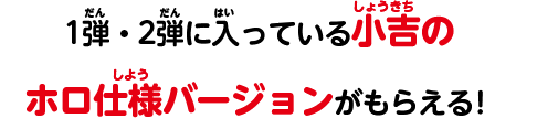 1弾・2弾に入っている小吉のホロ仕様バージョンがもらえる！