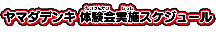 ヤマダデンキ体験会実施スケジュール