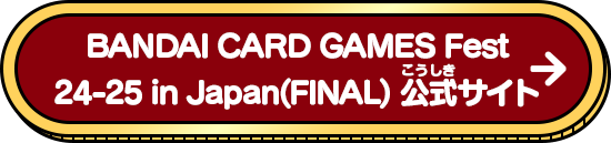 BANDAI CARD GAMES Fest 24-25 in Japan(FINAL) 公式サイト