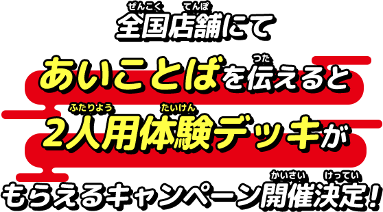 全国店舗にてあいことばを伝えると2人用体験デッキがもらえるキャンペーン開催！