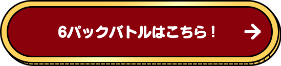 6パックバトルはこちら！