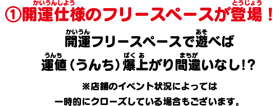 ①開運仕様のフリースペースが登場！