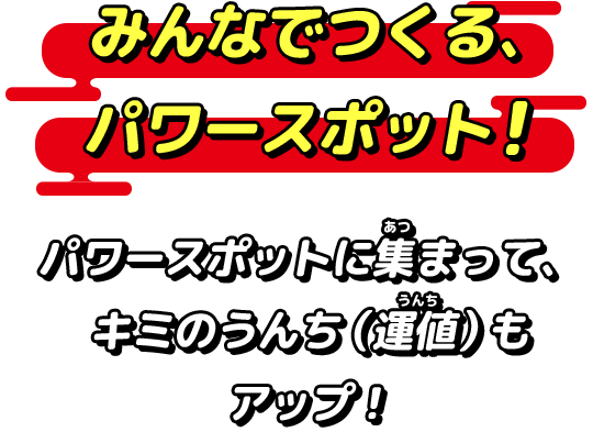 みんなでつくる、パワースポット！パワースポットに集まって、キミのうんち（運値）もアップ！