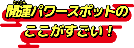 開運パワースポットのここがすごい！