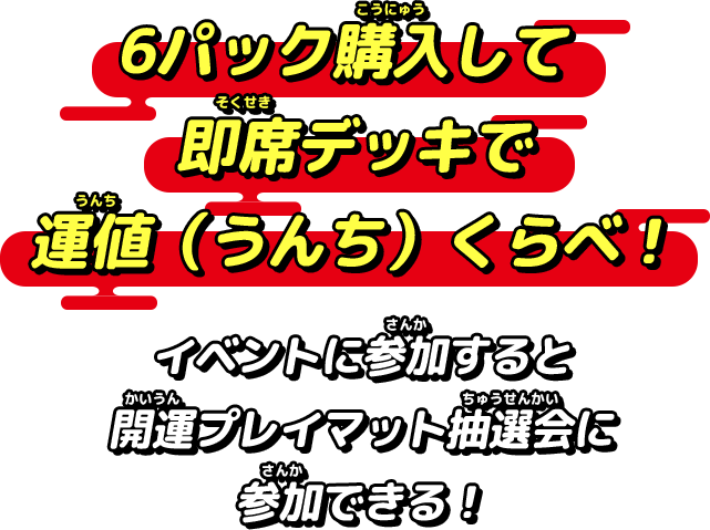 6パック購入して即席デッキで運値（うんち）くらべ！イベントに参加すると開運プレイマット抽選会に参加できる！