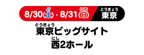 8/30(土)　・8/31(日) 東京ビッグサイト 西2ホール