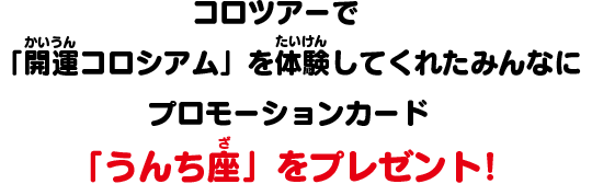 コロツアーで「開運コロシアム」を体験してくれたみんなにプロモーションカード「うんち座」をプレゼント！