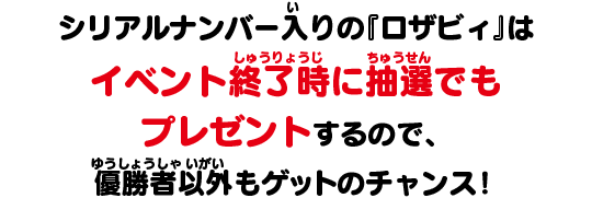 シリアルナンバー入りの『ロザビィ』はイベント終了時に抽選でもプレゼントするので、優勝者以外もゲットのチャンス！
