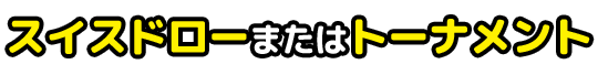 スイスドローまたはトーナメント