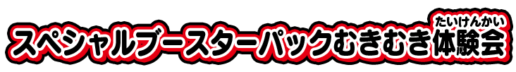 スペシャルブースターパックむきむき体験会