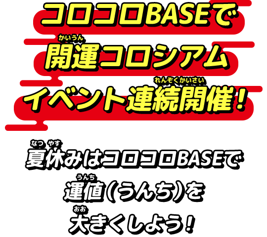 コロコロBASEで開運コロシアムイベント連続開催！夏休みはコロコロBASEで運値（うんち）を大きくしよう！