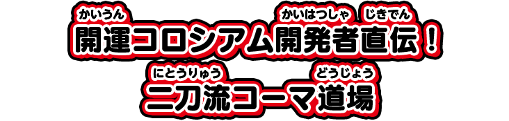 開運コロシアム開発者直伝!二刀流コーマ道場