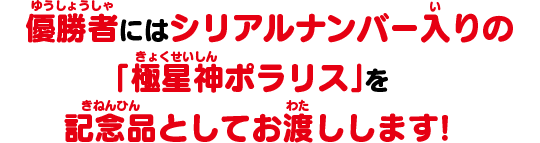 優勝者にはシリアルナンバー入りの「極星神ポラリス」を記念品としてお渡しします！