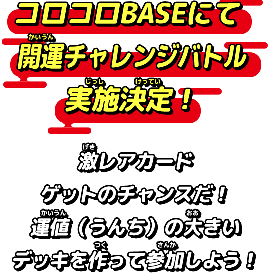 コロコロBASEにて開運チャレンジバトル実施決定！激レアカードゲットのチャンスだ！運値（うんち）の大きいデッキを作って参加しよう！