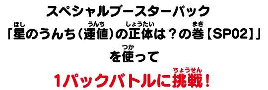 スペシャルブースターパック「星のうんち（運値）の正体は？の巻【SP02】」を使って1パックバトルに挑戦！