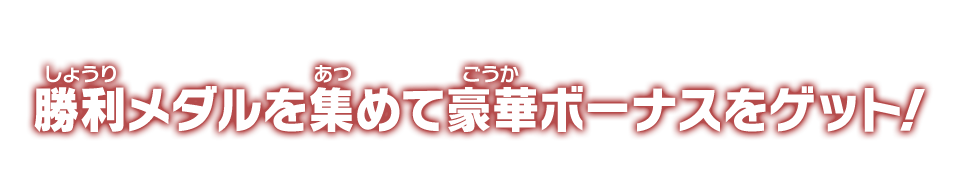 勝利メダルを集めて豪華ボーナスをゲット！