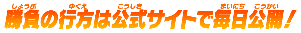 勝負の行方は公式サイトで毎日公開！