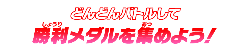 どんどんバトルして勝利メダルを集めよう！