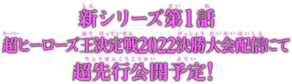 第1話 超ヒーローズ王決定戦2022決勝大会配信にて公開予定！