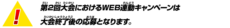 第2回大会におけるWEB連動キャンペーンは大会終了後の応募となります。