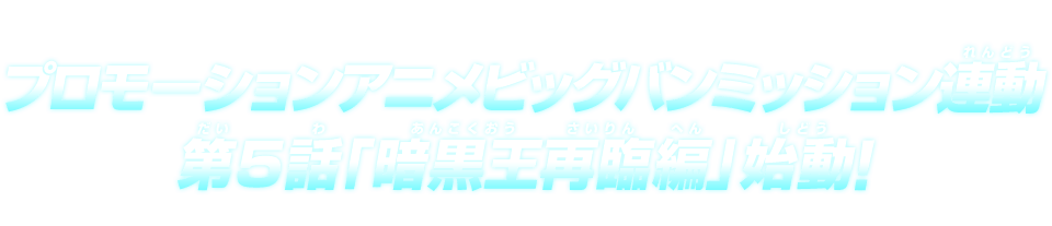 プロモーションアニメビッグバンミッション連動 第5話「暗黒王再臨編」始動！