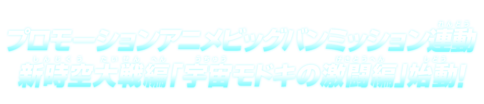 プロモーションアニメビッグバンミッション連動 新時空大戦編「宇宙モドキの激闘編」始動!