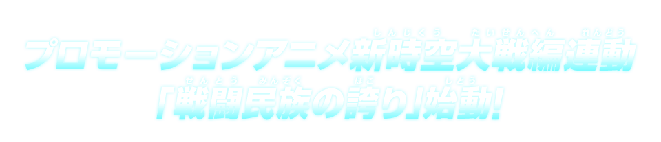 プロモーションアニメ新時空大戦編連動「戦闘民族の誇り編」始動!