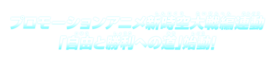 プロモーションアニメ新時空大戦編連動「自由と勝利への道」始動！