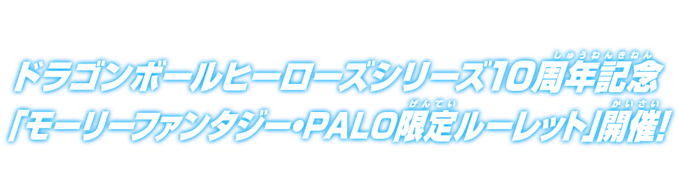 ドラゴンボールヒーローズシリーズ10周年記念「モーリーファンタジー・PALO限定ルーレット」開催！