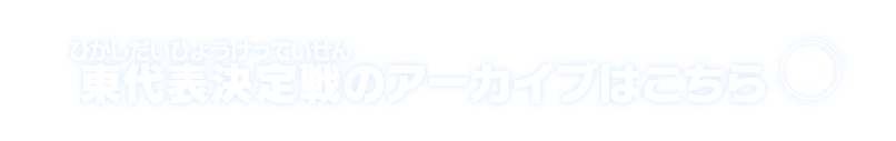 東代表決定戦のアーカイブはこちら