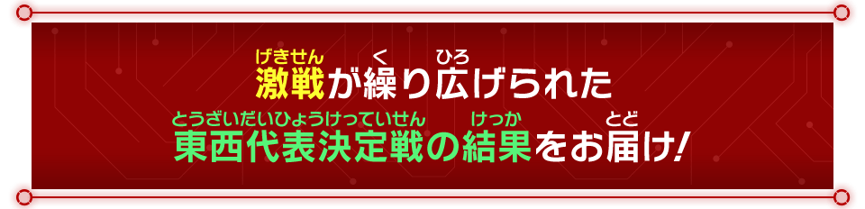 激戦が繰り広げられた東西代表決定戦の結果をお届け！