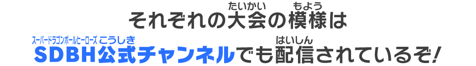 それぞれの大会の模様はSDBH公式チャンネルでも配信されているぞ！