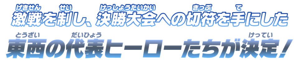 激戦を制し、決勝大会への切符を手にした東西の代表ヒーローたちが決定！