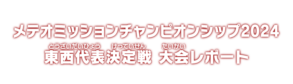 メテオミッションチャンピオンシップ2024 東西代表決定戦 大会レポート