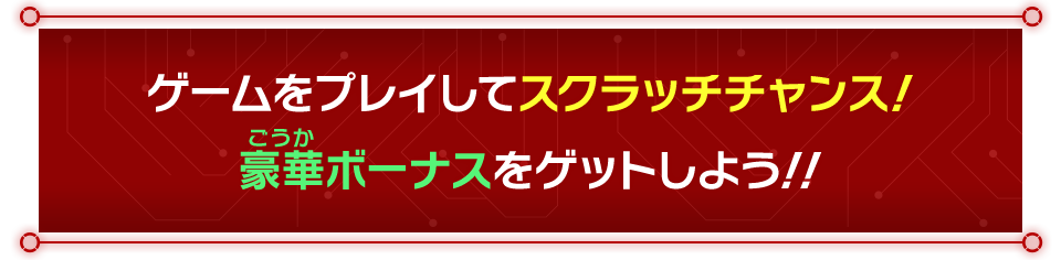 ゲームをプレイしてスクラッチチャンス！豪華ボーナスをゲットしよう！！