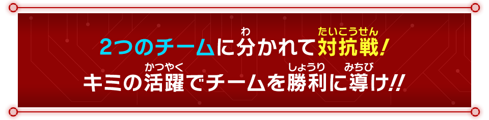 2つのチームに分かれて対抗戦！キミの活躍でチームを勝利に導け！！