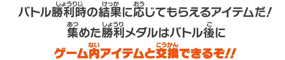 バトル勝利時の結果に応じてもらえるアイテムだ！