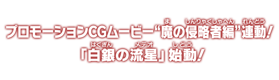 プロモーションCGムービー“魔の侵略者編”連動！「白銀の流星」」始動！